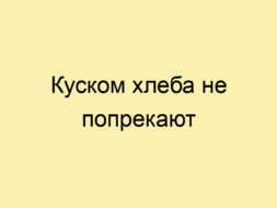 Куском хлеба не попрекают