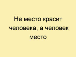 Не место красит человека, а человек место