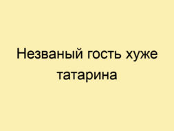 Незваный гость хуже татарина Незваный гость хуже татарина