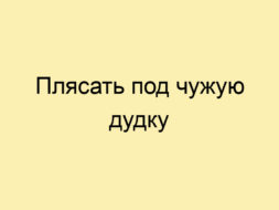 Плясать под чужую дудку