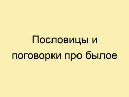 Пословицы и поговорки про былое Пословицы и поговорки про былое
